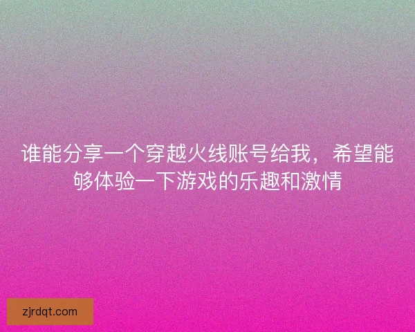 谁能分享一个穿越火线账号给我，希望能够体验一下游戏的乐趣和激情