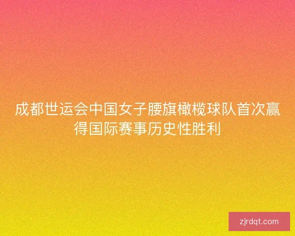 成都世运会中国女子腰旗橄榄球队首次赢得国际赛事历史性胜利