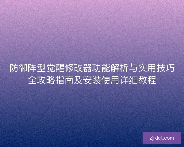 防御阵型觉醒修改器功能解析与实用技巧全攻略指南及安装使用详细教程