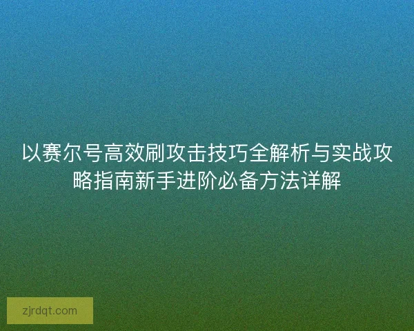 以赛尔号高效刷攻击技巧全解析与实战攻略指南新手进阶必备方法详解
